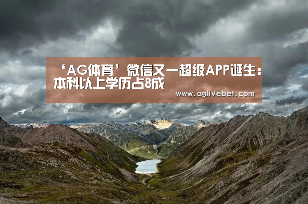 ‘AG体育’微信又一超级APP诞生:本科以上学历占8成(图2) AG国际