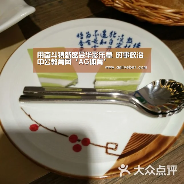 用奋斗铸就盛会华彩乐章_时事政治_中公教育网‘AG体育’(图1) AG内容