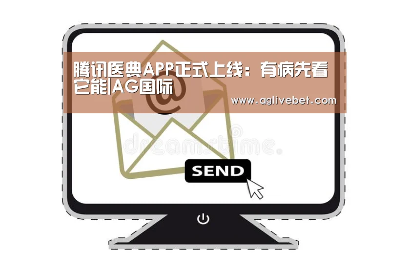 腾讯医典APP正式上线:有病先看它能|AG国际(图1) AG国际