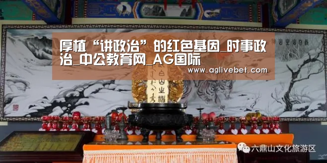 厚植“讲政治”的红色基因_时事政治_中公教育网_AG国际(图3) AG内容